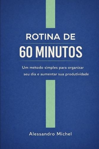 Rotina de 60 Minutos: Um método simples para organizar seu dia e aumentar sua produtividade