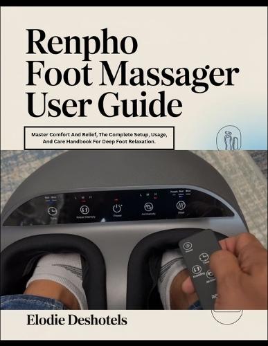 RENPHO Foot Massager User Guide: Master Comfort And Relief, The Complete Setup, Usage, And Care Handbook For Deep Foot Relaxation.