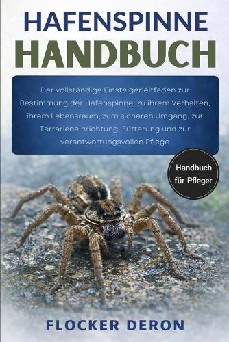 Hafenspinne-Handbuch: Der vollständige Einsteigerleitfaden zur Bestimmung der Hafenspinne, zu ihrem Verhalten, ihrem Lebensraum, zum sicheren Umgang, zur Terrarieneinrichtung, Fütterung und zur verantwortungsvollen Pflege
