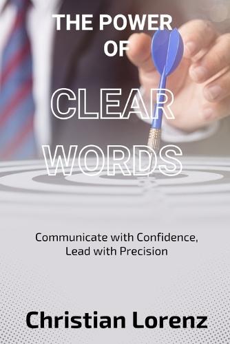 The Power of Clear Words: Communicate with Confidence, Lead with Precision