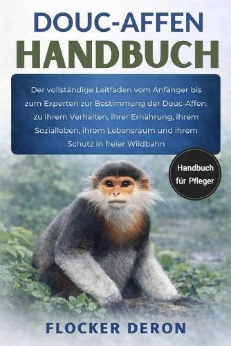 Douc-Affen-Handbuch: Der vollständige Leitfaden vom Anfänger bis zum Experten zur Bestimmung der Douc-Affen, zu ihrem Verhalten, ihrer Ernährung, ihrem Sozialleben, ihrem Lebensraum und ihrem Schutz in freier Wildbahn
