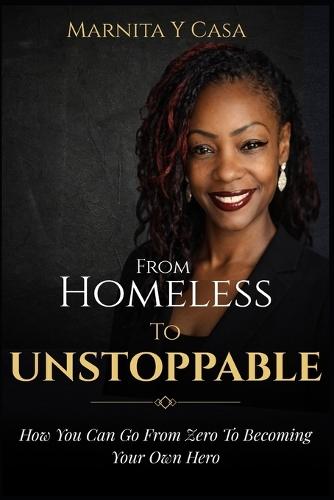 From Homeless to Unstoppable: How You Can Go From Zero to Becoming Your Own Hero