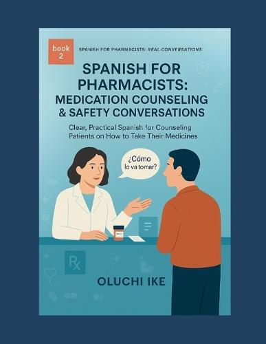 Spanish for Pharmacists: Medication Counseling & Safety Conversations: Clear, Practical Spanish for Counseling Patients on How to Take Their Medicines