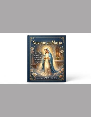 Novene zu Maria (Marienandachten): Eine 9-Tage-Novene für Schutz, Wunder und mütterliche Fürsprache