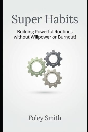 Super Habits: Building Powerful Routines Without Willpower or Burnout