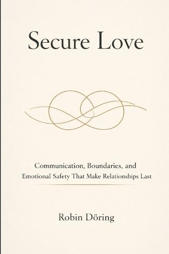 Secure Love: Communication, Boundaries, and Emotional Safety That Make Relationships Last