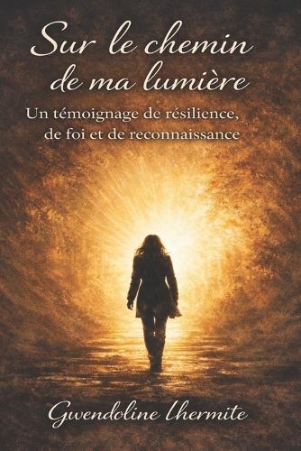 Sur le chemin de ma lumière: un témoignage de résilience, de foi et de reconnaissance