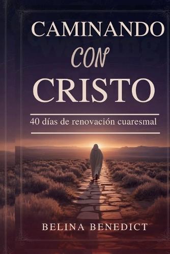 Caminando Con Cristo: 40 días de renovación cuaresmal