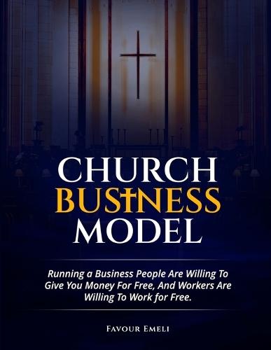 Church Business Model: Running a Business People Are Willing To Give You Money For Free, And Workers Are Willing To Work for Free.