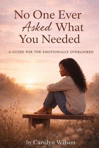 No One Ever Asked What You Needed: A Guide for the Emotionally Overlooked