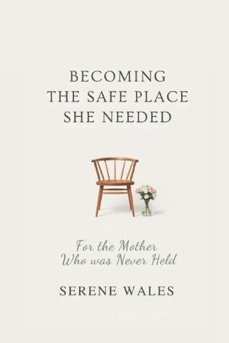 Becoming the Safe Place She Needed: For the Mother Who Was Never Held