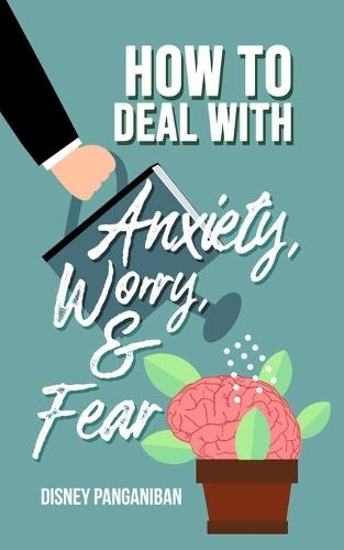 How To Deal With Anxiety, Worry, & Fear: Everyday Strategies to Overcome Overthinking and Emotional Stress