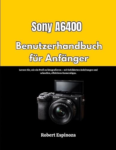 Sony A6400 Benutzerhandbuch für Anfänger: Lernen Sie, wie ein Profi zu fotografieren - mit bebilderten Anleitungen und schnellen, effektiven Kameratipps.