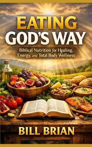 Eating God's Way: Biblical Nutrition for Healing, Energy, and Total Body Wellness