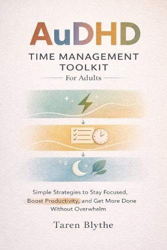 AuDHD Time Management Toolkit For Adults: Simple Strategies to Stay Focused, Boost Productivity, and Get More Done Without Overwhelm