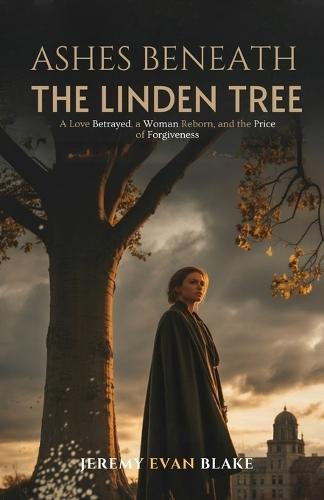 Ashes Beneath the Linden Tree: A Love Betrayed, a Woman Reborn, and the Price of Forgiveness