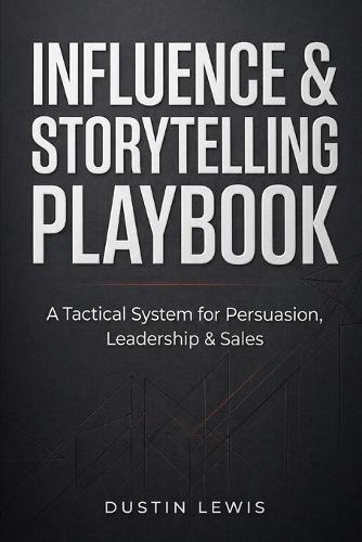 Influence & Storytelling Playbook: A Tactical System for Persuasion, Leadership & Sales