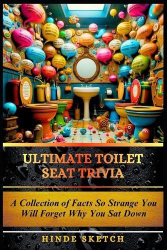 Ultimate Toilet Seat Trivia: A collection of facts so strange you will forget why you sat down