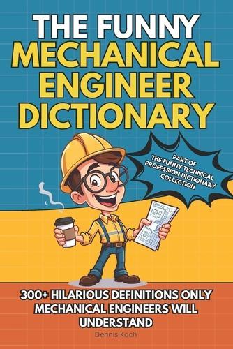 The Funny Mechanical Engineer Dictionary: 300+ Funny, Sarcastic and Brutally Honest Definitions Only Mechanical Engineers Will Understand