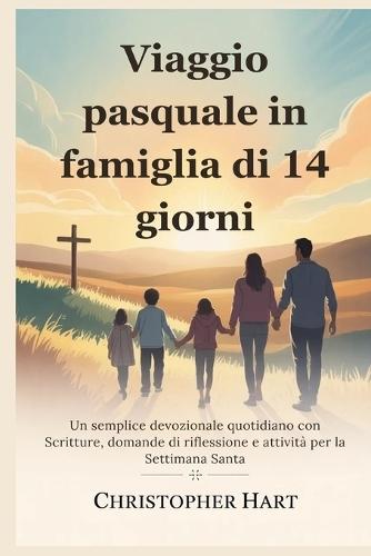 Viaggio pasquale in famiglia di 14 giorni: Un semplice devozionale quotidiano con Scritture, domande di riflessione e attività per la Settimana Santa