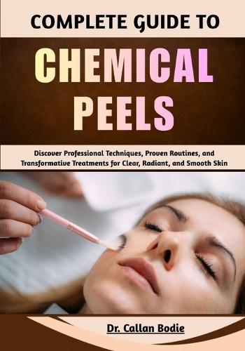 Complete Guide To Chemical Peels: Discover Professional Techniques, Proven Routines, and Transformative Treatments for Clear, Radiant, and Smooth Skin