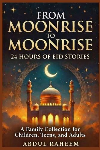 From Moonrise to Moonrise: 24 HOURS OF EID STORIES: A Family Collection for Children, Teens, and Adults
