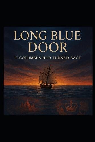 THE LONG BLUE DOOR- If Columbus Had Turned Back: A Study in Probability, Power, and the Fragility of History
