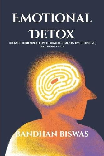 Emotional Detox: Cleanse Your Mind from Toxic Attachments, Overthinking, and Hidden Pain