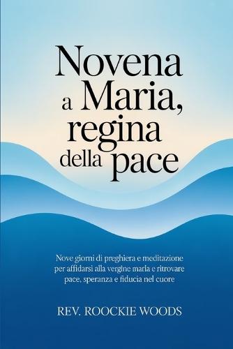Novena a Maria, Regina della Pace: Nove giorni di preghiera e meditazione per affidarsi alla Vergine Maria e ritrovare pace, speranza e fiducia nel cuore