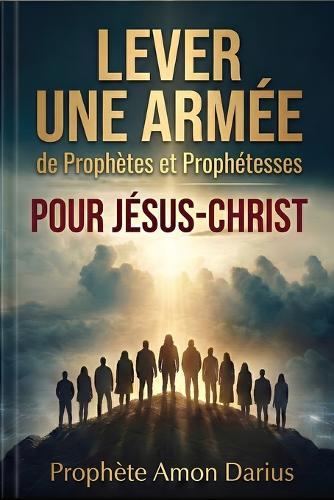 Lever Une Armée de Prophètes Et Prophétesses Pour Jésus-Christ: Changement de Paradigme: Une Guerre Déclarée Dans Ces Temps de la Fin