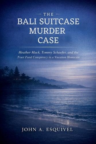 The Bali Suitcase Murder Case: Heather Mack, Tommy Schaefer, and the Trust Fund Conspiracy in a Vacation Homicide