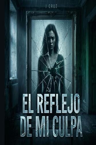 El reflejo de mi culpa: Un thriller psicológico adictivo con un final que te dejará sin aliento
