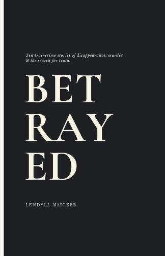 Betrayed: Ten True-Crime Stories of Disappearance, Murder, and the Search for Truth