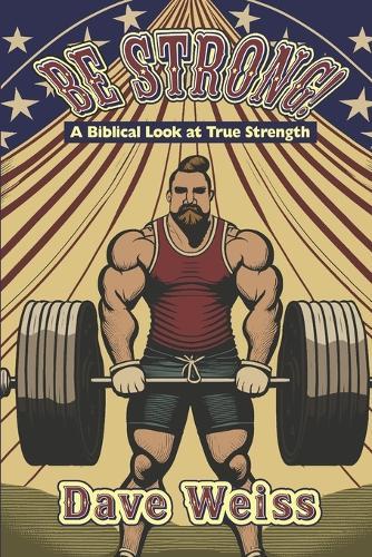 Be Strong!: A Biblical Look At True Strength