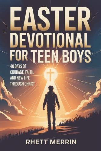 Easter Devotional for Teen Boys: 40 Days of Courage, Faith and New Life Through Christ