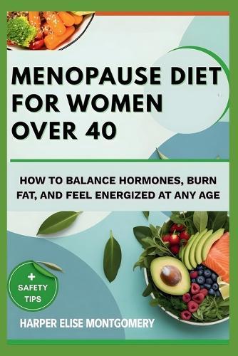 Menopause Diet for Women Over 40: How to Balance Hormones, Burn Fat, and Feel Energized at Any Age