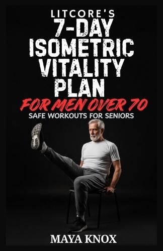 Litcore's 7-Day Isometric Vitality Plan for Men over 70: Safe Workouts for Seniors