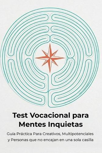 Test Vocacional para Mentes Inquietas: Guía práctica para creativos, multipotenciales y personas que no encajan en una sola casilla. Encuentra tu camino cuando tienes demasiados talentos