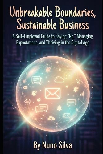 Unbreakable Boundaries, Sustainable Business: A Self-Employed Guide to Saying 'No, ' Managing Expectations, and Thriving in the Digital Age