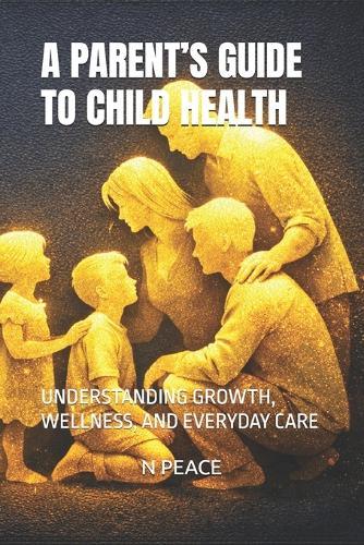 A Parent's Guide to Child Health: Understanding Growth, Wellness, and Everyday Care