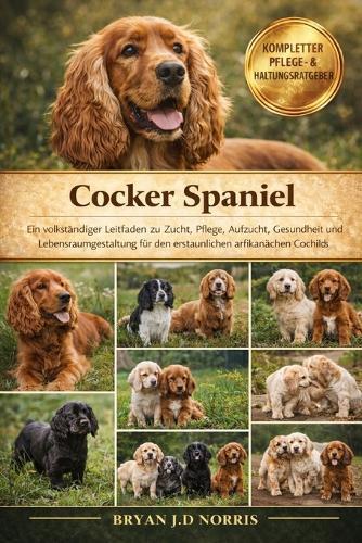 Cocker Spaniel: Ein vollständiger Leitfaden zu Zucht, Pflege, Aufzucht, Gesundheit und Lebensraumgestaltung für den erstaunlichen afrikanischen Cocker Spaniel