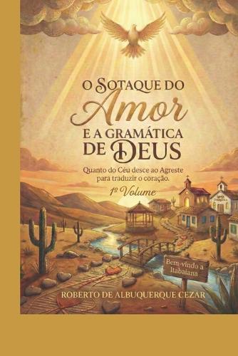 O Sotaque Do Amor E a Gramática de Deus: Quando o Céu desce ao Agreste para traduzir o coração.