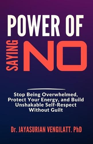 Power of Saying No: Stop Being Overwhelmed, Protect Your Energy, and Build Unshakable Self-Respect Without Guilt