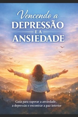 Vencendo a Depressão e Ansiedade: Guia para superar a ansiedade, a depressão e encontrar a paz interior.