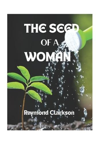 The Seed Of A Woman: Unveiling The Power, Potential, And Purpose Within The Feminine Gender
