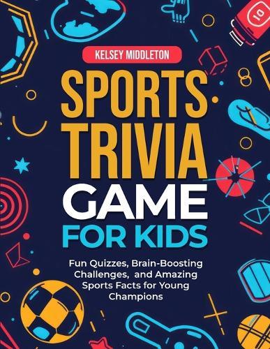 Sports Trivia Games for Kids: Fun Quizzes, Brain-Boosting Challenges, and Amazing Sports Facts for Young Champions