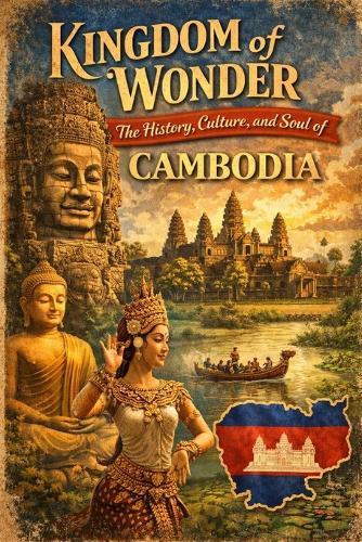Kingdom of Wonder: The History, Culture, and Soul of Cambodia