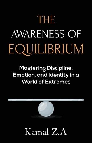 The Awareness of Equilibrium: Mastering Discipline, Emotion, and Identity in a World of Extremes