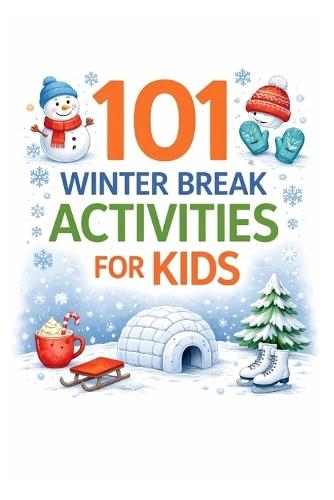 101 Winter Break Activities for Kids: Screen-Free, Creative & Easy Ideas for Snow Days, School Break & Cozy Family Fun