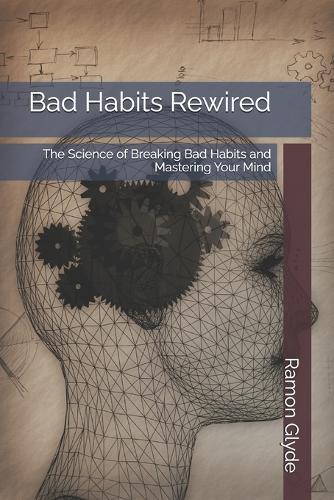 Bad Habits Rewired: The Science of Breaking Bad Habits and Mastering Your Mind
